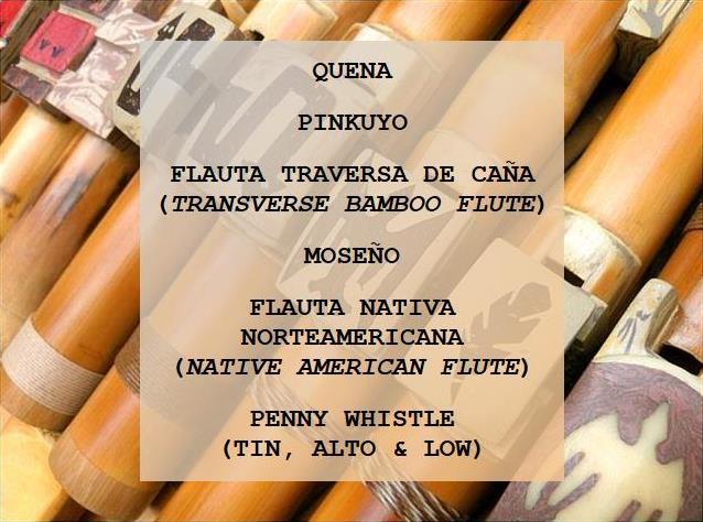 Quena, pinkuyo, flauta traversa de caña (transverse bamboo flute), moseño, Flauta nativa norteamericana (Native American flute), Penny whistle (tin, alto & low)